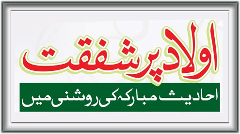 اولادپرشفقت : احادیث مبارکہ کی روشنی میں 