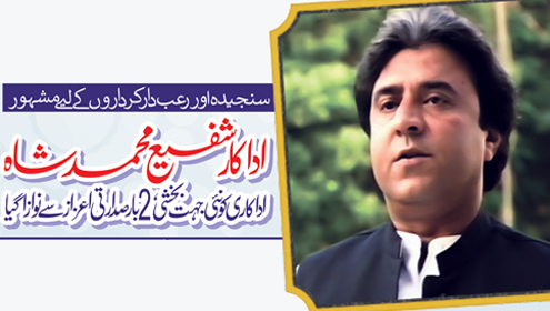 سنجیدہ اور رعب دار کرداروں کے لیے مشہور اداکار شفیع محمد شاہ ، اداکاری کو نئی جہت بخشی ، 2 بار صدارتی اعزاز سے نوازا گیا