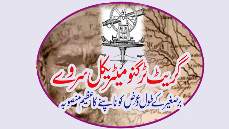 گریٹ ٹرگنو میٹریکل سروے:برصغیر کے طویل و عرض کو نا پنے کا عظیم منصوبہ
